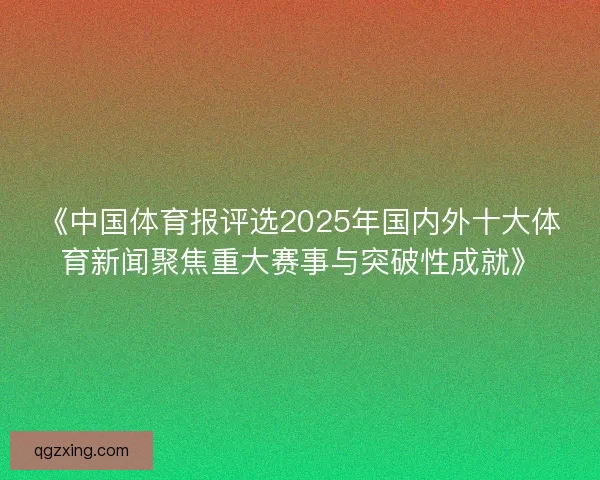 《中国体育报评选2025年国内外十大体育新闻聚焦重大赛事与突破性成就》
