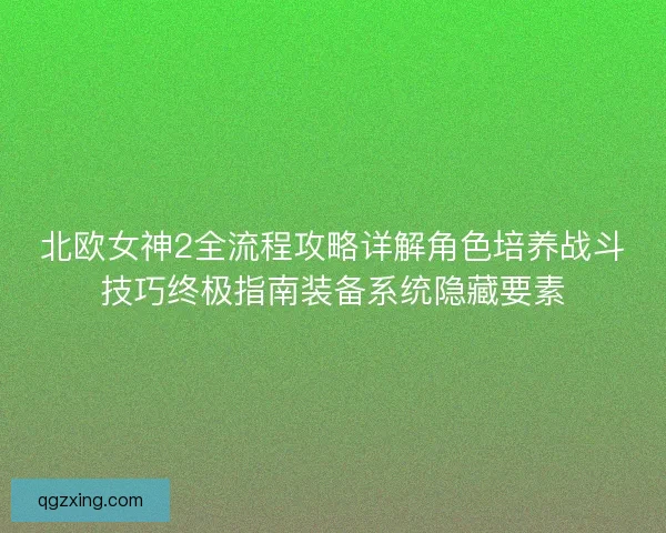 北欧女神2全流程攻略详解角色培养战斗技巧终极指南装备系统隐藏要素