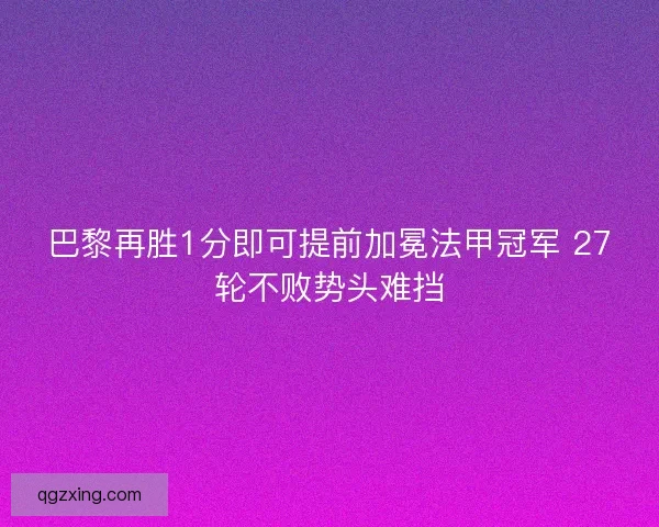 巴黎再胜1分即可提前加冕法甲冠军 27轮不败势头难挡