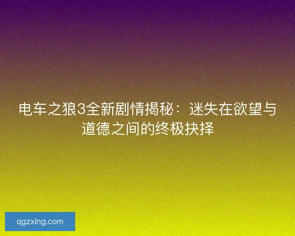电车之狼3全新剧情揭秘：迷失在欲望与道德之间的终极抉择