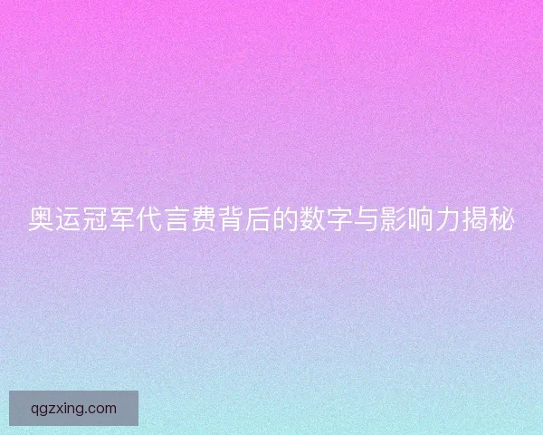 奥运冠军代言费背后的数字与影响力揭秘
