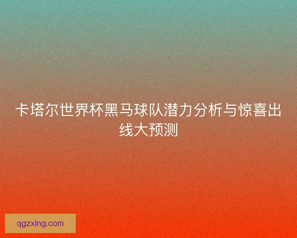 卡塔尔世界杯黑马球队潜力分析与惊喜出线大预测