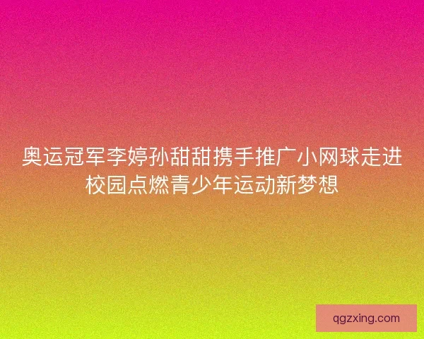 奥运冠军李婷孙甜甜携手推广小网球走进校园点燃青少年运动新梦想